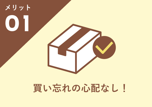 メリット01：買い忘れの心配なし！