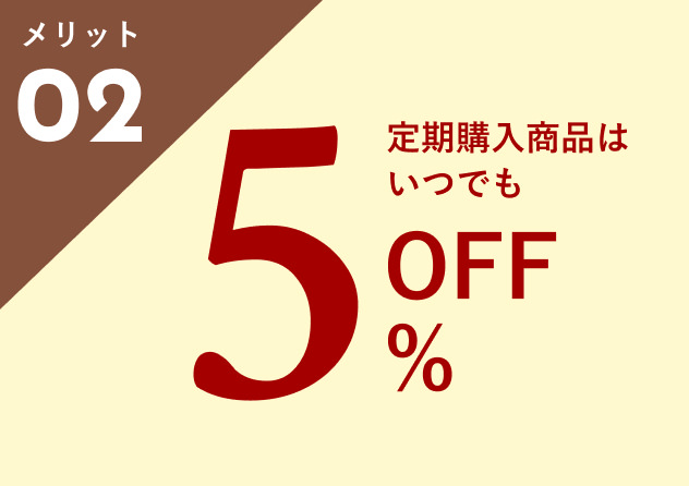 メリット02：定期購入商品はいつでも5%OFF