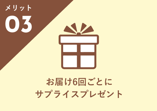 メリット03：お届け6回ごとにサプライズプレゼント