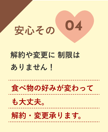 安心04：食べ物の好みが変わっても大丈夫。解約・変更承ります。